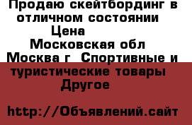 Продаю скейтбординг в отличном состоянии › Цена ­ 1 000 - Московская обл., Москва г. Спортивные и туристические товары » Другое   